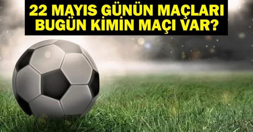 22 Mayıs Bugün kimin oyunu var? Bu gece hangi oyunları var, hangi kanal? 22 Mayıs yazışmaları