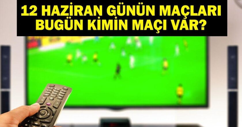 Bugün kimin oyunu var? Bugün kimin oyunu var? Hangi kanaldaki oyunlar saat kaçta? 12 Haziran Yazışmaları